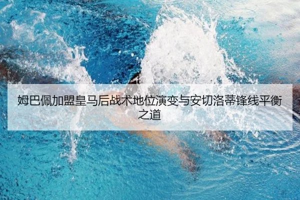 姆巴佩加盟皇马后战术地位演变与安切洛蒂锋线平衡之道
