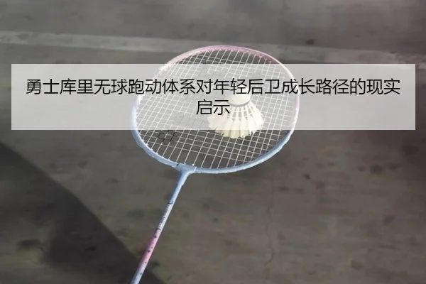 勇士库里无球跑动体系对年轻后卫成长路径的现实启示