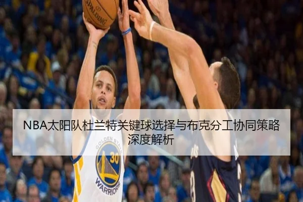 NBA太阳队杜兰特关键球选择与布克分工协同策略深度解析